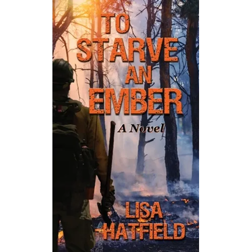 To Starve an Ember: A Novel about wildfires and family disasters and how to protect yourself from both in more ways than one