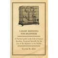 Canary Breeding for Beginners - A Practical Guide to the Cult of Canary Breeding, Designed Specially for the Use of the Beginner in the Hobby.