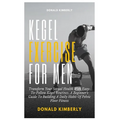 Kegel Exercise for Men: Transform Your Sexual Health With Easy-To-Follow Kegel Routines: A Beginner's Guide To Building A Daily Habit Of Pelvi