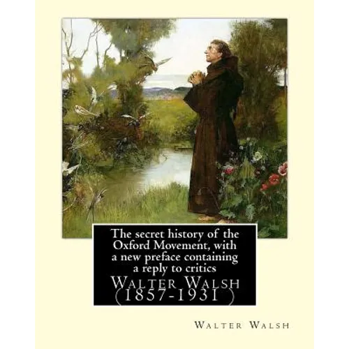 The secret history of the Oxford Movement, with a new preface containing a reply to critics.By: Walter Walsh, (Original Version): Walter Walsh (1857-1