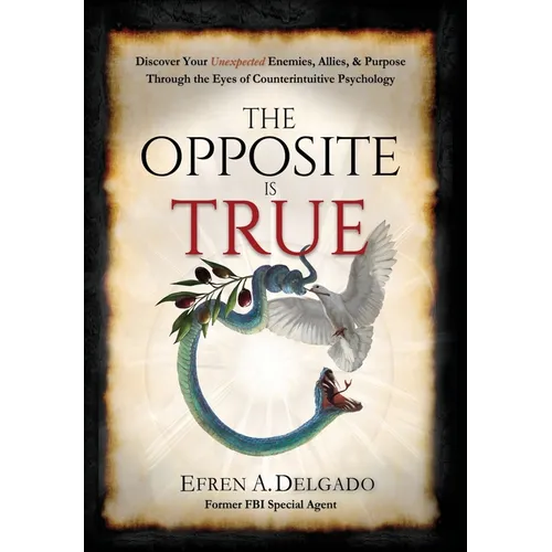 The Opposite is True: Discover Your Unexpected Enemies, Allies, and Purpose Through the Eyes of Counter-Intuitive Psychology