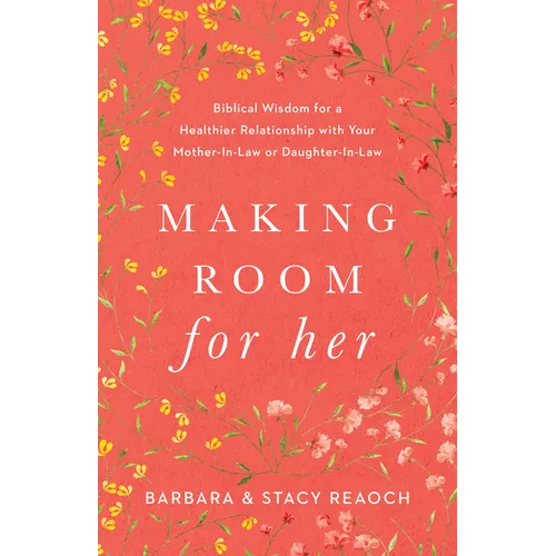 Making Room for Her: Biblical Wisdom for a Healthier Relationship with Your Mother-In-Law or Daughter-In-Law