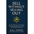 Sell Without Selling Out: The Motivational Sales Book for Leaders Who Build Trust and Close More Deals