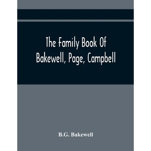 The Family Book Of Bakewell, Page, Campbell: Being Some Account Of The Descendants Of John Bakewell, Of Castle Donington, Leicestershire, England, Bor