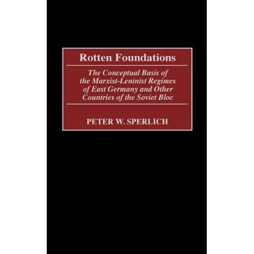 Rotten Foundations: The Conceptual Basis of the Marxist-Leninist Regimes of East Germany and Other Countries of the Soviet Bloc