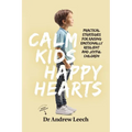 Calm Kids, Happy Hearts: Practical Strategies for Raising Emotionally Resilient and Joyful Children
