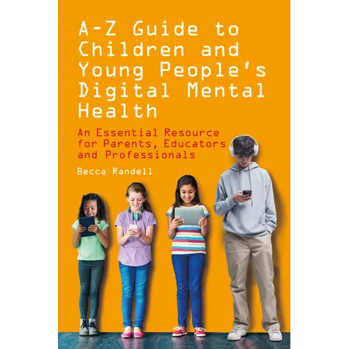 A - Z Guide to Children and Young People's Digital Mental Health: An Essential Resource for Parents, Educators and Professionals