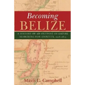 Becoming Belize: A History of an Outpost of Empire Searching for Identity, 1528-1823