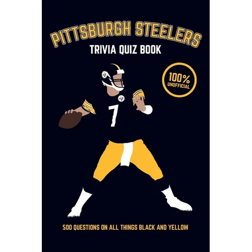 Pittsburgh Steelers Trivia Quiz Book: 500 Questions on all Things Black and Yellow