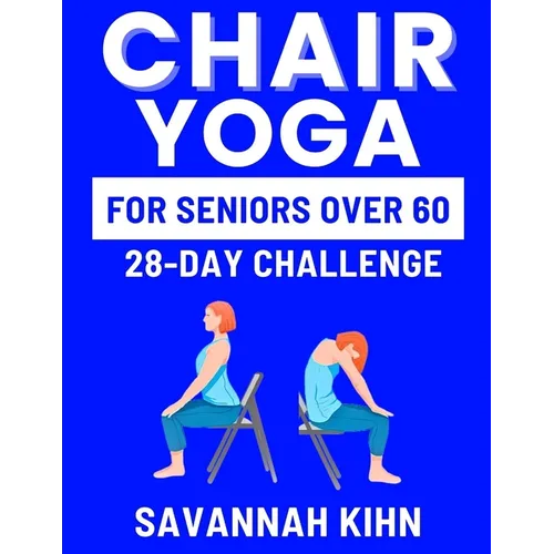 Chair Yoga for Seniors Over 60: Chair Yoga Essentials for Seniors Over 60 to Cultivate Strength, Flexibility, and Inner Peace, Fostering a Deep Connec