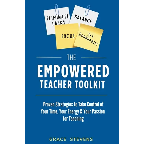 The Empowered Teacher Toolkit: Proven Strategies to Take Control of Your Time, Your Energy, & Your Passion for Teaching