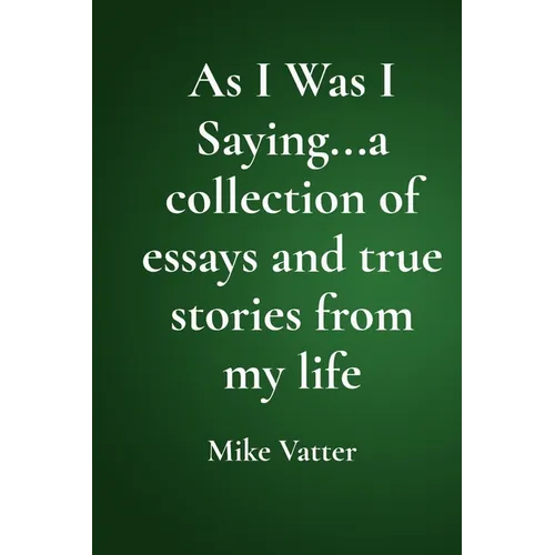 As I Was I Saying...a collection of essays and true stories from my life