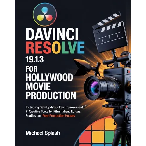 DaVinci Resolve 19.1.3 for Hollywood Movie Production: Including New Updates, Key Improvements & Creative Tools for Filmmakers, Editors, Studios and P