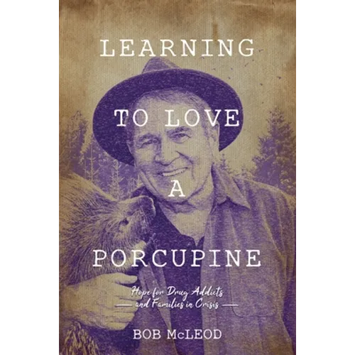 Learning to Love a Porcupine: Hope for Drug Addicts and Families in Crisis