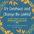 Be Generous and Change the World: 30 Day Simple Acts of Generosity Challenge: Book II of the Spread Goodness and Light Series