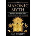 The Masonic Myth: Unlocking the Truth about the Symbols, the Secret Rites, and the History of Freemasonry
