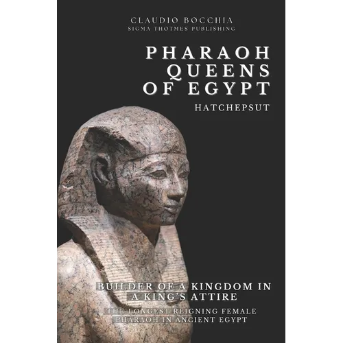 Hatshepsut - Builder of a Kingdom in a King's Attire: The Longest Reigning Female Pharaoh in Ancient Egypt One of the Most Powerful Pharaoh-Queens
