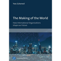 The Making of the World: How International Organizations Shape Our Future