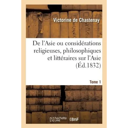 de l'Asie Ou Considérations Religieuses, Philosophiques Et Littéraires Sur l'Asie. Tome 1