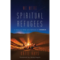 We Were Spiritual Refugees: A Story to Help You Believe in Church
