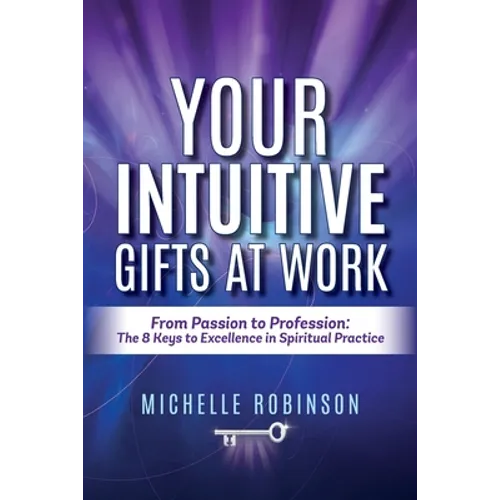 Your Intuitive Gifts At Work: From Passion to Profession: The 8 Keys to Excellence in Spiritual Practice