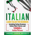 Italian: Learn Italian For Beginners Including Italian Grammar, Italian Short Stories and 1000+ Italian Phrases