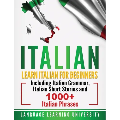 Italian: Learn Italian For Beginners Including Italian Grammar, Italian Short Stories and 1000+ Italian Phrases