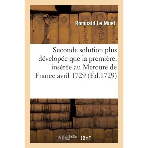 Seconde Solution Plus Dévelopée Sic Que La Première, Insérée Au Mercure de France Du Mois: D'Avril 1729, Des Trois Fameux Problèmes de la Quadrature D