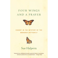 Four Wings and a Prayer: Caught in the Mystery of the Monarch Butterfly