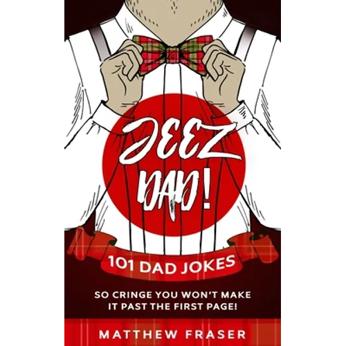 Jeez Dad! 101 Dad Jokes So Cringe You Won't Make it Past The First Page!