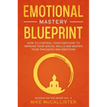 Emotional Mastery Blueprint: How to Control Your Emotions To Improve Your Social Skills And Master Your Thoughts And Emotions