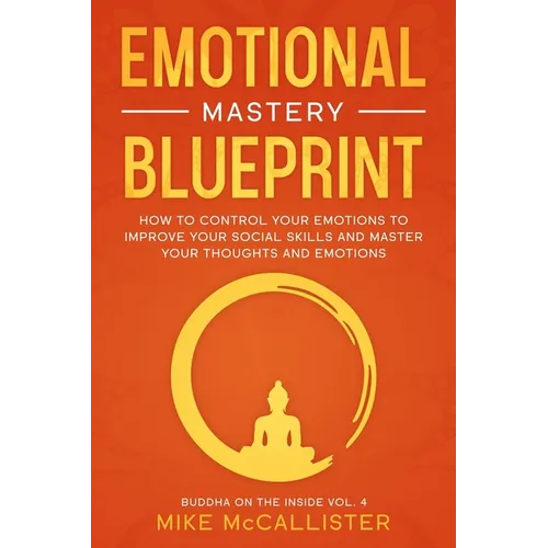 Emotional Mastery Blueprint: How to Control Your Emotions To Improve Your Social Skills And Master Your Thoughts And Emotions