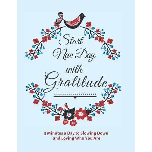 Start New Day with Gratitude: 5 Minutes a Day to Slowing Down, Daily Reflection and Loving Who You Are