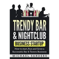Trendy Bar & Nightclub Business Startup: How to Start, Run and Grow a Successful Bar & Tavern Business