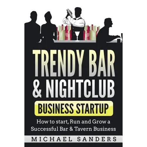 Trendy Bar & Nightclub Business Startup: How to Start, Run and Grow a Successful Bar & Tavern Business