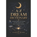 A-Z Dream Dictionary: A Dream Symbol Dictionary of Over 1600 of the Most Common Dreams