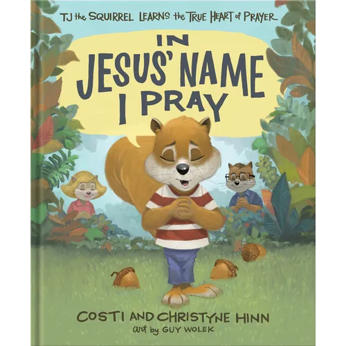 In Jesus' Name I Pray: Tj the Squirrel Learns the True Heart of Prayer