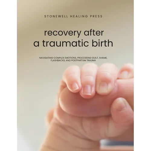 Guided Toolkit for Emotional Healing & Recovery After A Traumatic Birth: Navigating Complex Emotions, Processing Guilt, Shame, Flashbacks, and Postpar