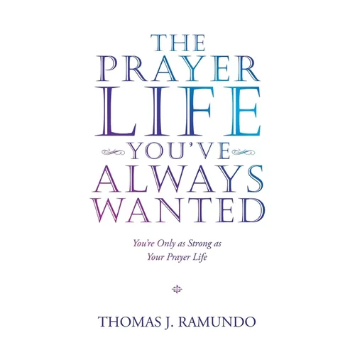 The Prayer Life You'Ve Always Wanted: You'Re Only as Strong as Your Prayer Life