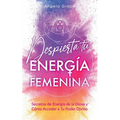 Despierta tu Energía Femenina: Secretos de Energía de la Diosa y Cómo Acceder a Tu Poder Divino