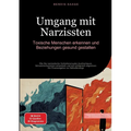 Umgang mit Narzissten: Toxische Menschen erkennen und Beziehungen gesund gestalten: Wie Sie narzisstische Verhaltensmuster durchschauen, Schutzmechani