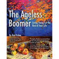The Ageless Boomer: Living Young For the Rest of Your Life