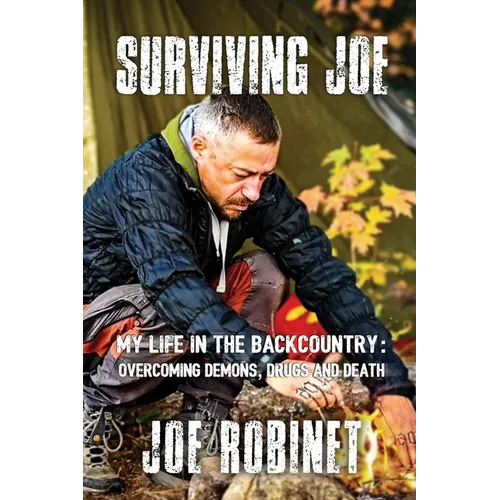 Surviving Joe: My Life In The Backcountry: Overcoming Demons, Drugs and Death