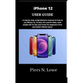 iPhone 12 USER GUIDE: A step by step comprehensive manual on how to use iPhone 12, 12 mini, Pro and Pro Max, with simple iOS 14 Tips and Tri