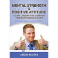 Mental Strength & Positive Attitude: 7 Core Lessons for Achieving Peak Performance in Life: A Practical Guide to Achieve Positivity