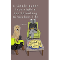 A Simple Queer Incorrigible Heartbreaking Miraculous Life