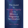 The Quest for Human Dignity in the Ethics of Pregnancy Termination