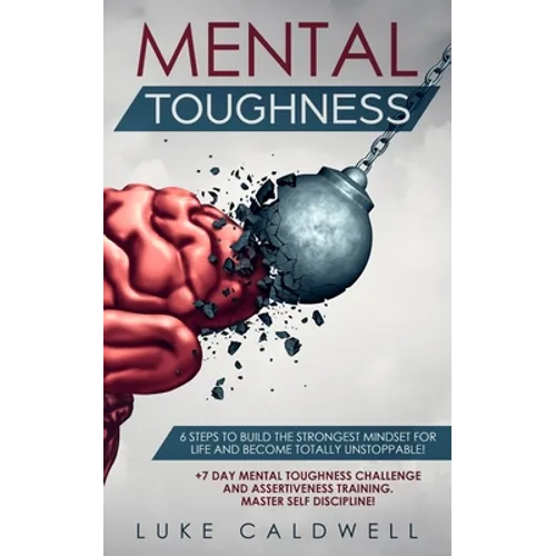 Mental Toughness: 6 Steps to Build the Strongest Mindset for Life and Become Totally Unstoppable! +7 Day Mental Toughness Challenge and Assertiveness