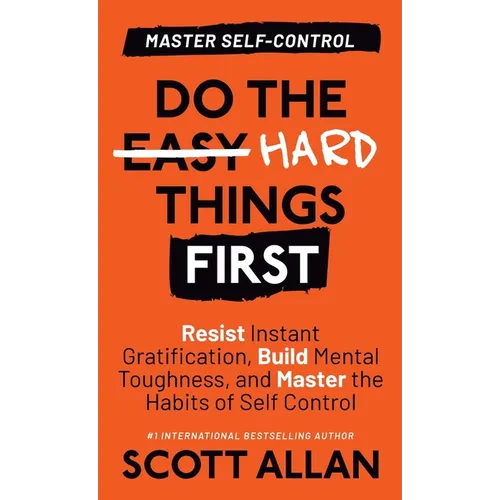 Do the Hard Things First: Resist Instant Gratification, Build Mental Toughness, and Master the Habits of Self Control