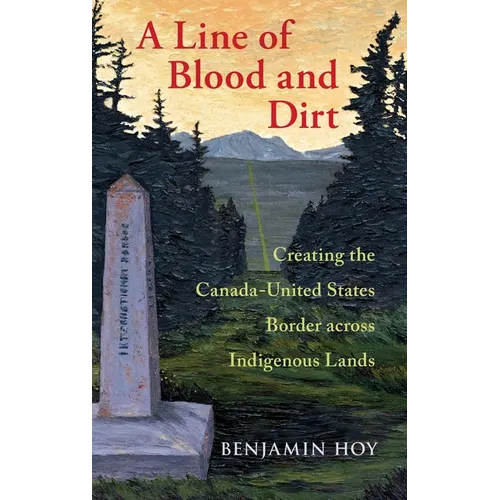 Line of Blood and Dirt: Creating the Canada-United States Border Across Indigenous Lands
